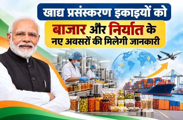 खाद्य प्रसंस्करण इकाइयों को बाजार और निर्यात के नए अवसरों की मिलेगी जानकारी